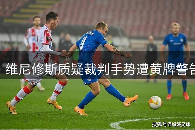 维尼修斯质疑裁判手势遭黄牌警告